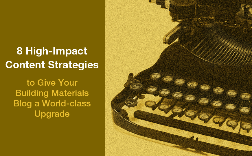8 High-Impact Content Strategies to Give Your Building Materials Blog a World-class Upgrade