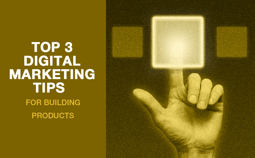 Top 3 Digital Marketing Tips for Building Products