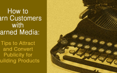 How to Earn Customers with Earned Media: Tips to Attract and Convert Publicity for Building Products