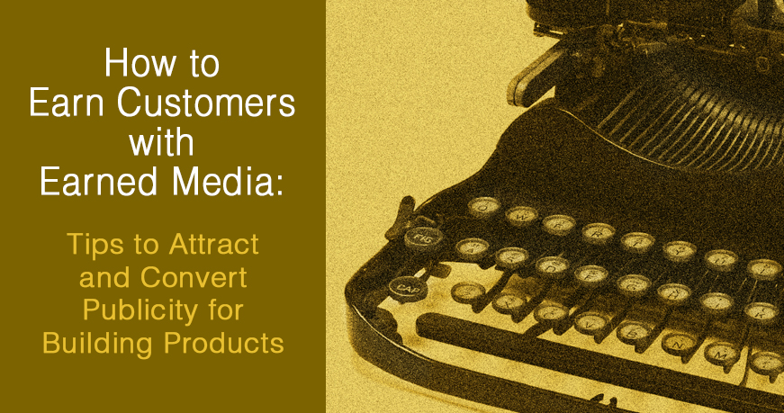 How to Earn Customers with Earned Media: Tips to Attract and Convert Publicity for Building Products
