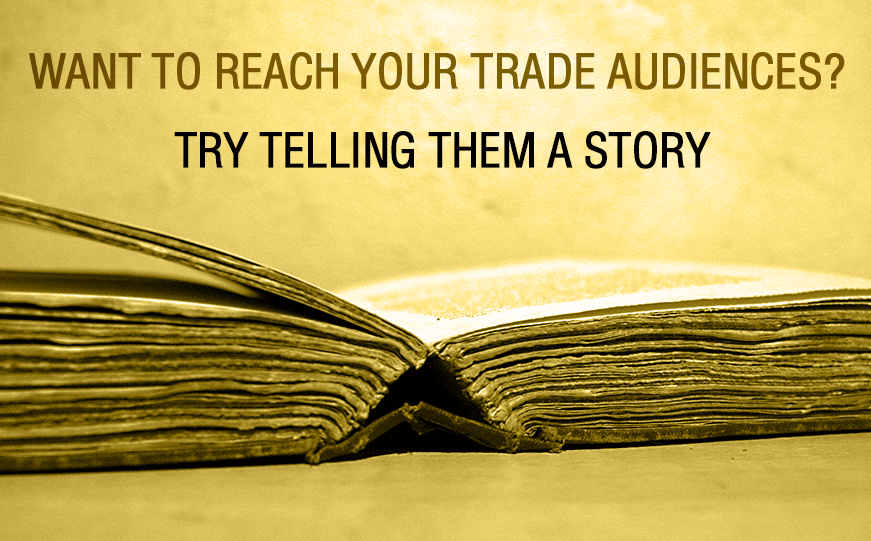 Want to reach your trade audiences? Try telling them a story