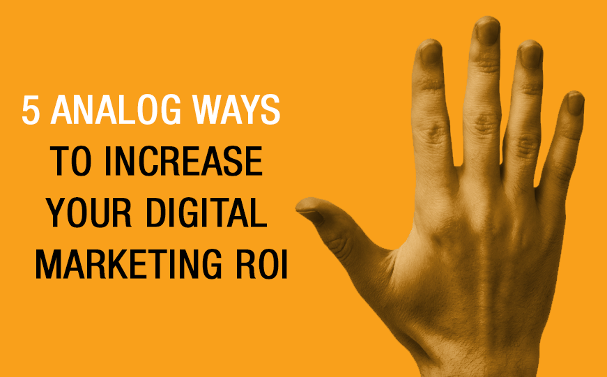 5 Analog Ways to Increase Your Digital Marketing ROI