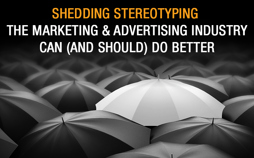 Shedding Stereotyping: The Marketing and Advertising Industry can (and Should) do Better