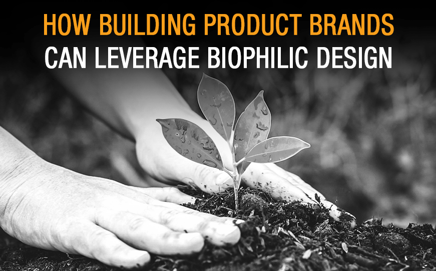 How Biophilic Design Can Nurture Building Product Brands