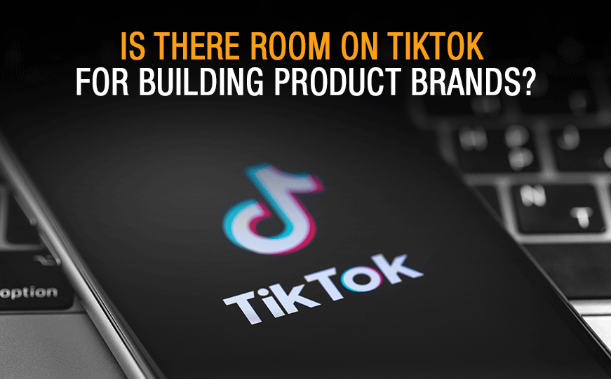 6 Tips: TikTok for Building Product Brands