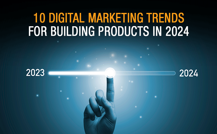 10 Digital Marketing Trends for Building Products in 2024