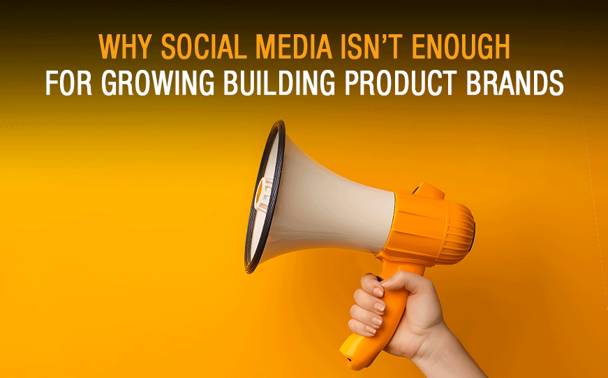 Why Social Media Isn’t Enough For Growing Building Product Brands