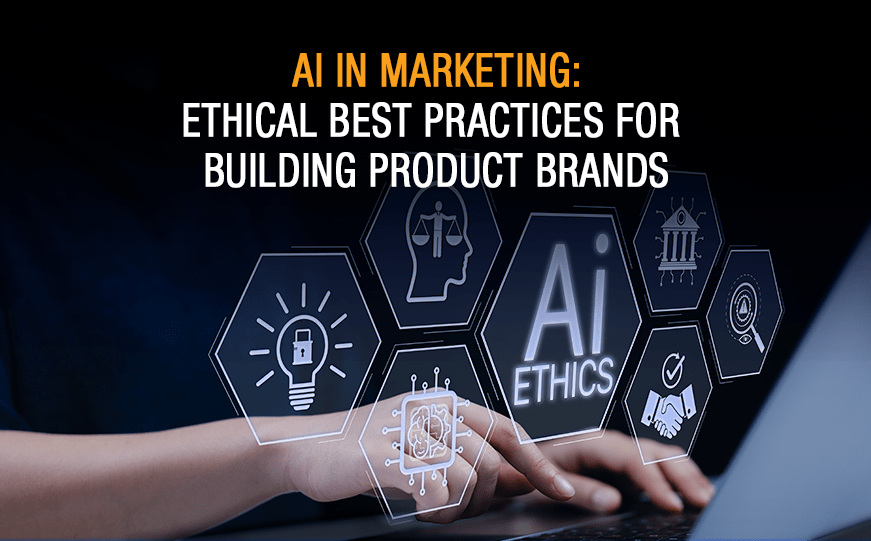 AI in Marketing: Ethical Best Practices for Building Product Brands