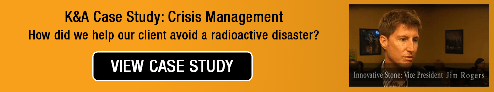 K&A Case Study: Crisis Management How did we help Innovative Stone avoid a radioactive disaster? View Case Study