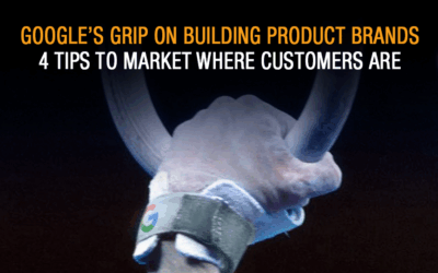 Google’s Grip on Building Product Brands. 4 Tips to Market Where Customers Are.