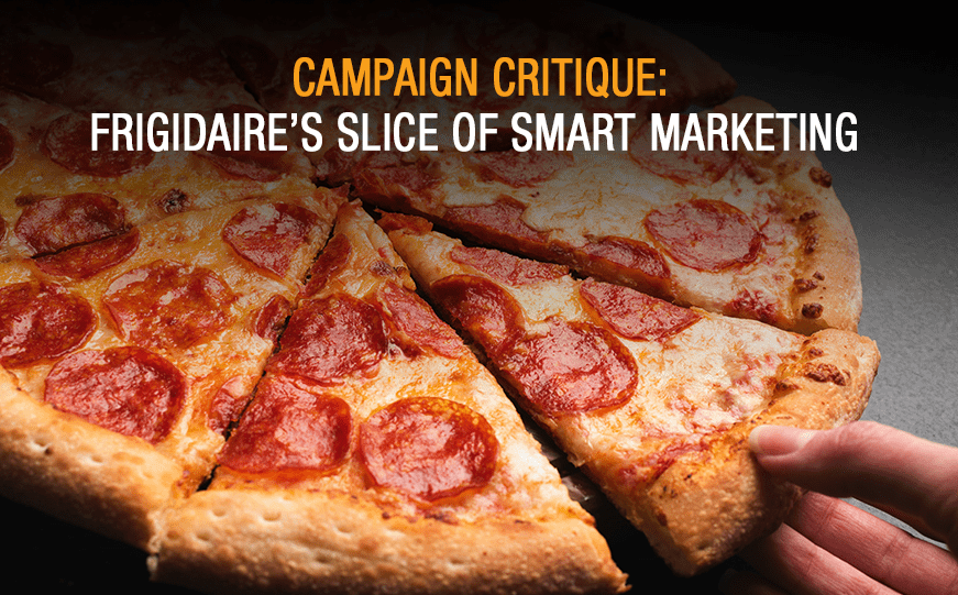 Campaign Critique: Frigidaire’s Slice of Smart Marketing